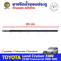 ยางรีดน้ำขอบกระจก ยางรีดน้ำ ด้านนอก ประตูหน้า ข้างซ้าย สำหรับ Toyota Land Cruiser FJ80 ปี 1990 - 1998 โตโยต้า แลนครุยเซอร์ คิ้วรีดน้ำขอบกระจก คิ้วรีดน้ำ ยางแท้ ทนทาน ส่งไว ราคาถูก