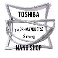 ขอบยางตู้เย็น TOShiba รุ่น GR-M37KD (TS) (2 ประตู