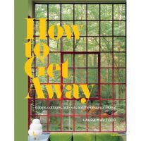 HOW TO GET AWAY : CABINS, COTTAGES, HIDEOUTS AND THE DESIGN OF RETREAT