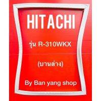 ขอบยางตู้เย็น HITACHI รุ่น R-310WKX (บานล่าง)