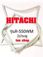 ขอบยางตู้เย็น HITACHI 2ประตู รุ่นR-550WM