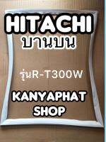 ขอบยางตู้เย็นHITACHI บานบนรุ่นR-T300W