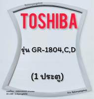 ขอบยางตู้เย็น TOSHIBA รุ่น GR-1804,C,D (1 ประตู)