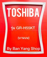 ขอบยางตู้เย็น TOSHIBA รุ่น GR-H55KT (บานบน)