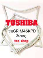 ขอบยางตู้เย็น TOSHIBA 2ประตู รุ่นGR-M46KPD