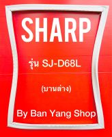 ขอบยางตู้เย็น SHARP รุ่น SJ-D68L (บานล่าง)