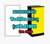 ขอบยางตู้เย็น TOSHIBA 1ประตู รุ่นGR-A199Z