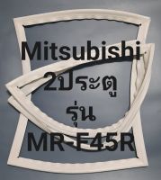 ขอบยางตู้เย็น Mitsubishi 2 ประตูรุ่นMR-F45Rมิตรชู