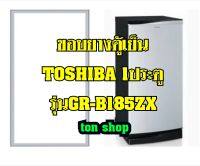 ขอบยางตู้เย็น TOSHIBA 1ประตู รุ่นGR-B185ZX