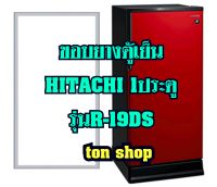 ขอบยางตู้เย็น Hitachi 1 ประตู รุ่นR-19DS