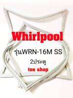 ขอบยางตู้เย็น Whirlpool 2ประตู รุ่นWRN-16M SS