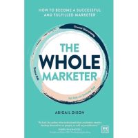 THE WHOLE MARKETER : HOW TO BECOME A SUCCESSFUL AND FULFILLED MARKETER