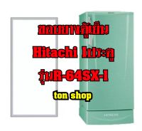 ขอบยางตู้เย็น HITACHI 1ประตู รุ่นR-64SX-1