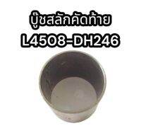 บู๊ชสลักคัดท้าย L4508-DH246 แท้อย่างดี