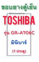 ขอบยางตู้เย็นมินิบาร์ TOSHIBA รุ่น GR-A706C (1 ประตู)