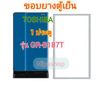 ขอบยางตู้เย็น 1ประตู  TOSHIBA รุ่น GR-B187T