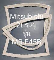 ขอบยางตู้เย็น Mitsubishi 2 ประตูรุ่นMR-F45Bมิตรชู