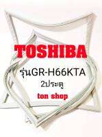 ขอบยางตู้เย็น TOSHIBA 2ประตู รุ่นGR-H66KTA