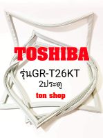 ขอบยางตู้เย็น TOSHIBA 2ประตู รุ่นGR-T26KT