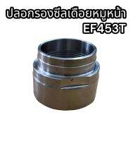 ปลอกรองซีลเดือยหมูหน้า EF453T แท้อย่างดี