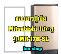 ขอบยางตู้เย็น Mitsubishi 1ประตู รุ่นMR-17H-SL