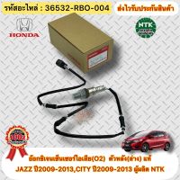 อ๊อกซิเจนเซ็นเซอร์ไอเสีย(O2) ตัวหลัง(ล่าง) แท้ HONDA : JAZZ ปี2009-2013/CITY ปี2009-2013 รหัสสินค้า 36532-RBO-004 ผู้ผลิตNTK