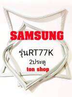 ขอบยางตู้เย็น SAMSUNG 2ประตู รุ่นRT77K