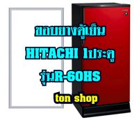 ขอบยางตู้เย็น HITACHI 1ประตู รุ่นR-60HS