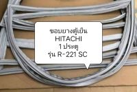 ขอบยางตู้เย็น HITACHI 1 ประตูรุ่น R-221 SC  อะไหล่ตู้เย็น ขอบยางตู้เย็น ตู้แช่