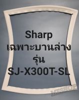 ขอบยางตู้เย็น Sharp เฉพาะบานล่างรุ่นSJ-X300T-SLชาร์ป