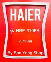 ขอบยางตู้เย็น HAIER รุ่น HRF-310FA (บานบน)