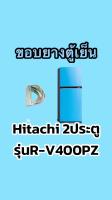 ขอบยางตู้เย็นHitachi 2ประตูรุ่นR-V400PZ