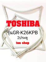 ขอบยางตู้เย็น TOSHIBA 2ประตู รุ่นGR-K26KPB