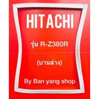 ขอบยางตู้เย็น HITACHI รุ่น R-Z380R (บานล่าง)