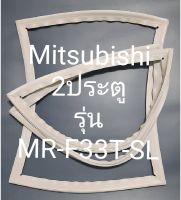 ขอบยางตู้เย็น Mitsubishi 2 ประตูรุ่นMR-F33T-SLมิตรชู