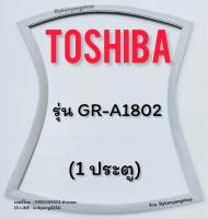 ขอบยางตู้เย็น TOSHIBA รุ่น GR-A1802 (1 ประตู)