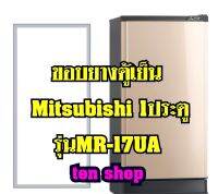 ขอบยางตู้เย็น Mitsubishi 1ประตู รุ่นMR-17UA