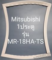 ขอบยางตู้เย็น Mitsubishi 1 ประตูรุ่นMR-18HA-TSมิตรชู