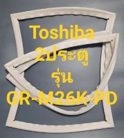 ขอบยางตู้เย็น Toshiba 2 ประตูรุ่นGR-M26K-PDโตชิบา