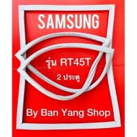 ขอบยางตู้เย็น SAMSUNG รุ่น RT45T (2 ประตู)