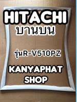 ขอบยางตู้เย็นHitachi บานบนรุ่นR-V510PZ