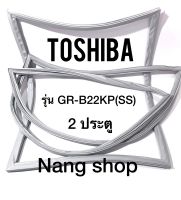 ขอบยางตู้เย็น TOShiba รุ่น GR-B22KP(SS) (2 ประตู)