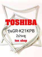 ขอบยางตู้เย็น TOSHIBA 2ประตู รุ่นGR-K21KPB