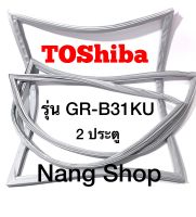 ขอบยางตู้เย็น TOShiba รุ่น GR-B31KU (2 ประตู)