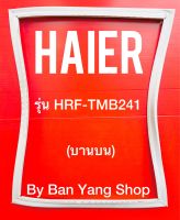 ขอบยางตู้เย็น HAIER รุ่น HRF-TMB241 (บานบน)