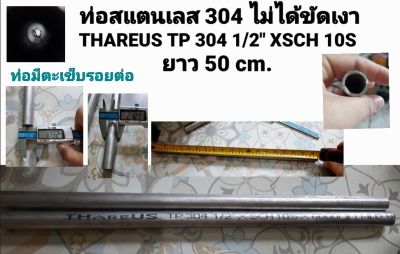 ท่อสแตนเลส 304 ไม่ได้ขัดเงาTHAREUS TP 304 1/2" XSCH 10S ยาว 50 cm. รู 17.32 มิล โตนอก 21.29 มิล