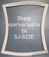 ขอบยางตู้เย็น Sharp เฉพาะปานล่างรุ่นSJ-S22E