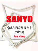 ขอบยางตู้เย็น SANYO 2ประตู รุ่นSR-F807I N MS