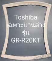 ขอบยางตู้เย็น Toshiba เฉพาะบานล่างรุ่นGR-R20KT