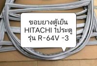 ขอบยางตู้เย็น HITACHI 1ประตู รุ่น R-64V -3 อะไหล่ตู้เย็น ขอบยางตู้เย็น ตู้แช่